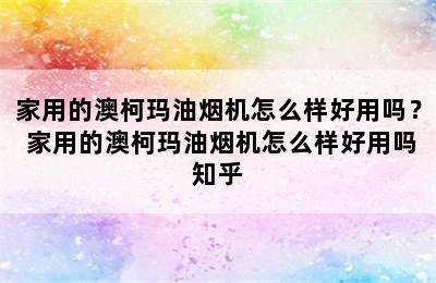 家用的澳柯玛油烟机怎么样好用吗？ 家用的澳柯玛油烟机怎么样好用吗知乎